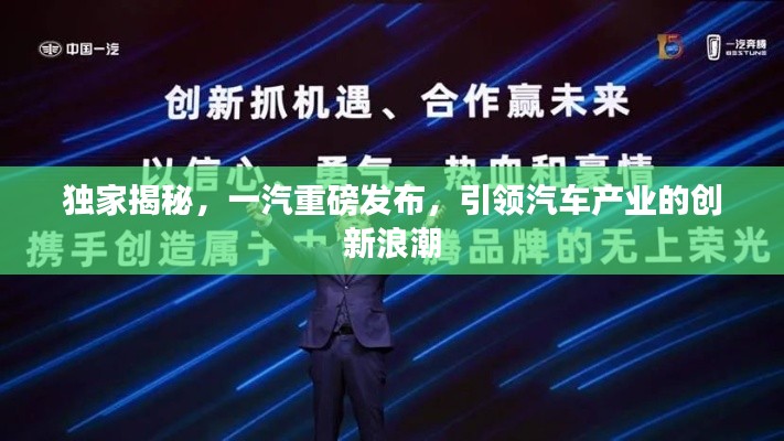 獨(dú)家揭秘，一汽重磅發(fā)布，引領(lǐng)汽車產(chǎn)業(yè)的創(chuàng)新浪潮