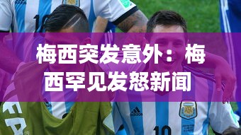 梅西突發(fā)意外：梅西罕見發(fā)怒新聞 