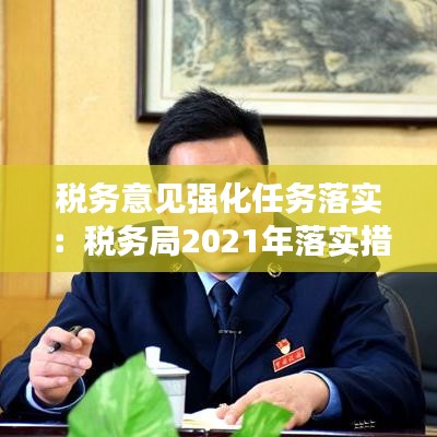 稅務(wù)意見強(qiáng)化任務(wù)落實(shí)：稅務(wù)局2021年落實(shí)措施 