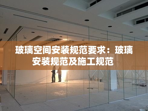 玻璃空間安裝規(guī)范要求：玻璃安裝規(guī)范及施工規(guī)范 