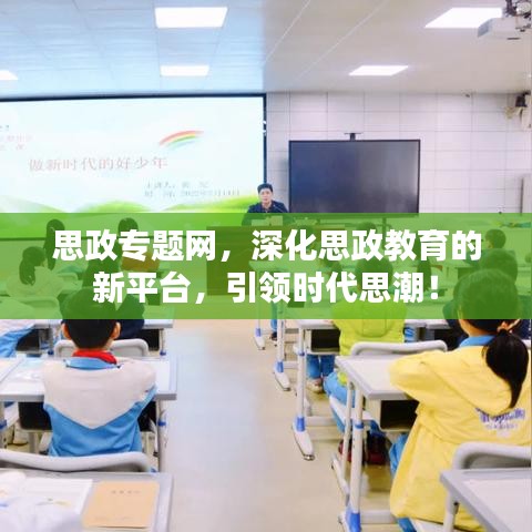 思政專題網(wǎng)，深化思政教育的新平臺，引領(lǐng)時代思潮！