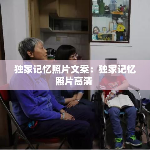 獨(dú)家記憶照片文案：獨(dú)家記憶照片高清 