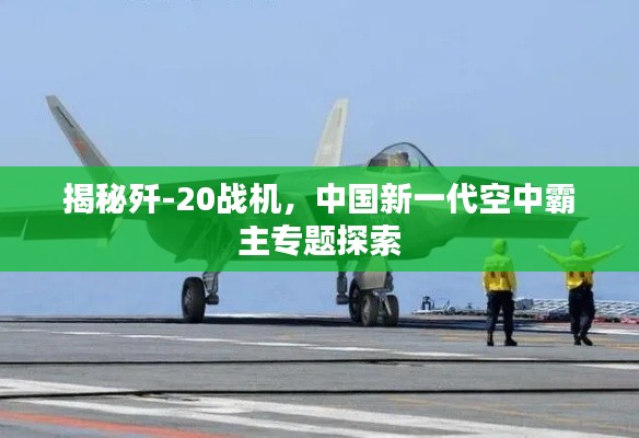 揭秘殲-20戰(zhàn)機，中國新一代空中霸主專題探索
