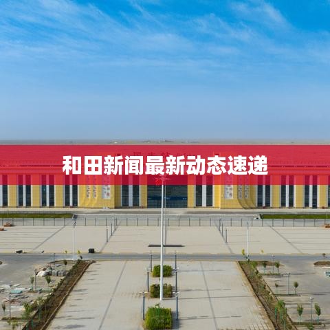 和田新聞最新動態(tài)速遞