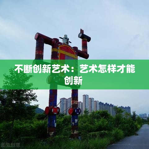 不斷創(chuàng)新藝術：藝術怎樣才能創(chuàng)新 