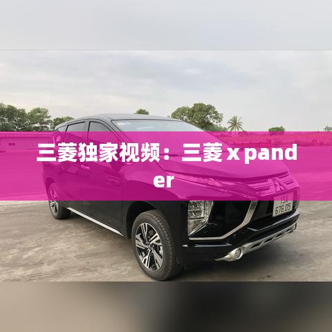 三菱獨(dú)家視頻：三菱ⅹpander 