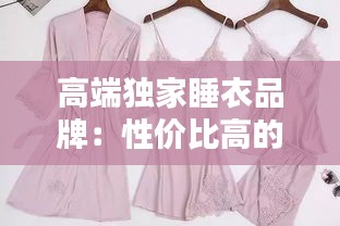 高端獨(dú)家睡衣品牌：性?xún)r(jià)比高的睡衣品牌知乎 