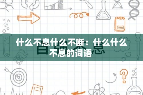 什么不息什么不斷：什么什么不息的詞語 