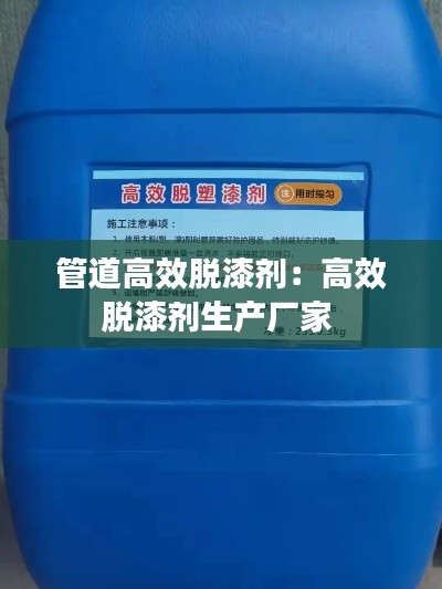 管道高效脫漆劑：高效脫漆劑生產(chǎn)廠家 