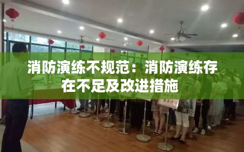 消防演練不規(guī)范：消防演練存在不足及改進措施 