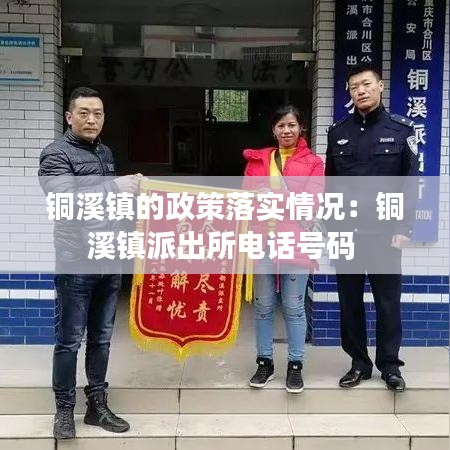 銅溪鎮(zhèn)的政策落實情況：銅溪鎮(zhèn)派出所電話號碼 