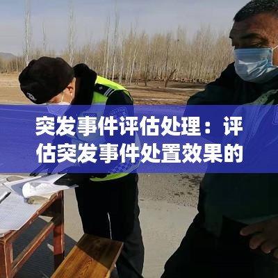 突發(fā)事件評(píng)估處理：評(píng)估突發(fā)事件處置效果的標(biāo)準(zhǔn)有哪些 