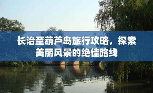 長(zhǎng)治至葫蘆島旅行攻略，探索美麗風(fēng)景的絕佳路線