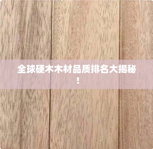 全球硬木木材品質(zhì)排名大揭秘！