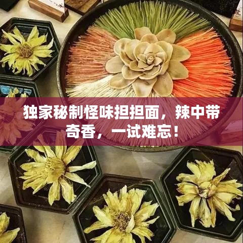 獨家秘制怪味擔(dān)擔(dān)面，辣中帶奇香，一試難忘！