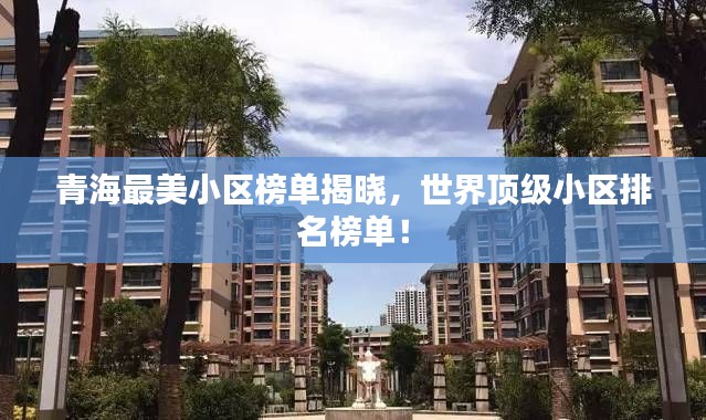 青海最美小區(qū)榜單揭曉，世界頂級(jí)小區(qū)排名榜單！