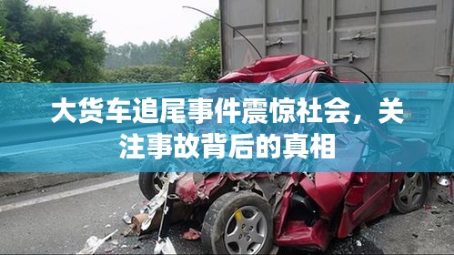 大貨車追尾事件震驚社會，關(guān)注事故背后的真相