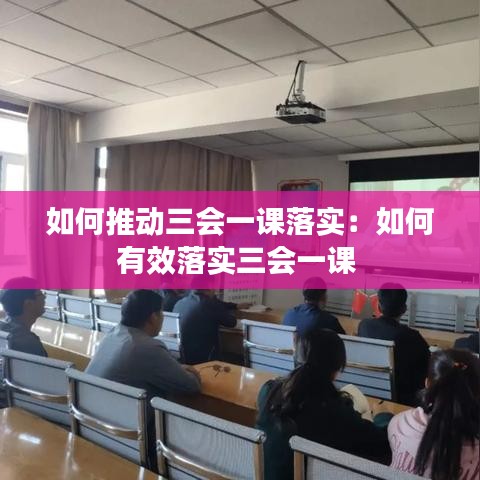 如何推動(dòng)三會(huì)一課落實(shí)：如何有效落實(shí)三會(huì)一課 