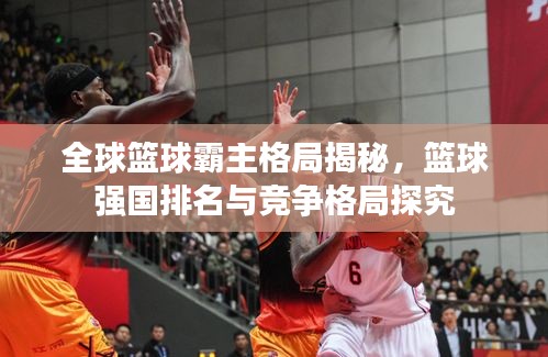 全球籃球霸主格局揭秘，籃球強(qiáng)國排名與競爭格局探究
