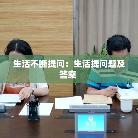 生活不斷提問(wèn)：生活提問(wèn)題及答案 