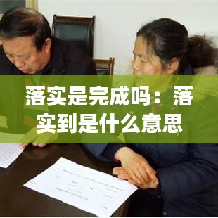 落實(shí)是完成嗎：落實(shí)到是什么意思 