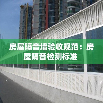 房屋隔音墻驗(yàn)收規(guī)范：房屋隔音檢測(cè)標(biāo)準(zhǔn) 
