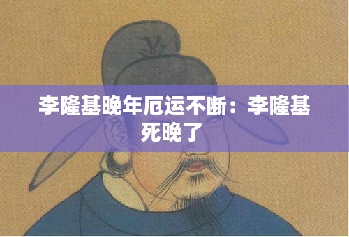 李隆基晚年厄運不斷：李隆基死晚了 