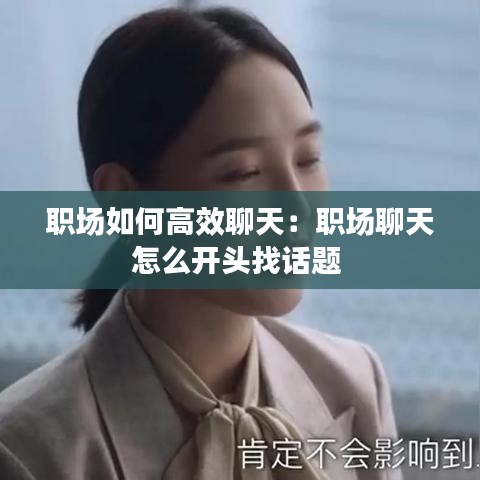 職場如何高效聊天：職場聊天怎么開頭找話題 