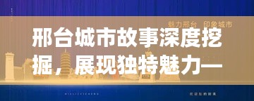 邢臺城市故事深度挖掘，展現(xiàn)獨特魅力——專題紀(jì)錄片運營公司揭秘
