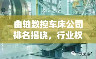 曲軸數(shù)控車(chē)床公司排名揭曉，行業(yè)權(quán)威榜單，引領(lǐng)技術(shù)潮流！