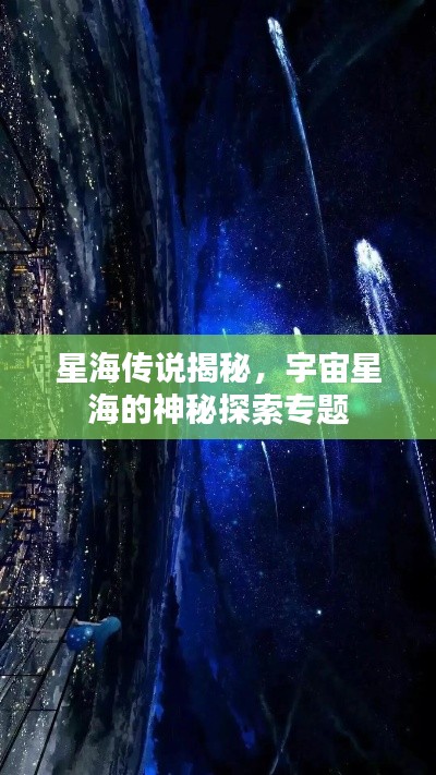 星海傳說(shuō)揭秘，宇宙星海的神秘探索專(zhuān)題