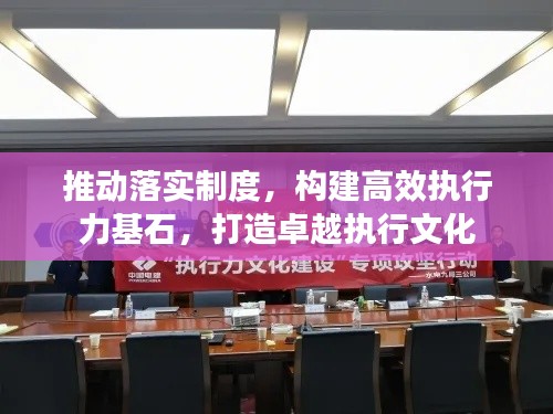 推動落實制度，構建高效執(zhí)行力基石，打造卓越執(zhí)行文化