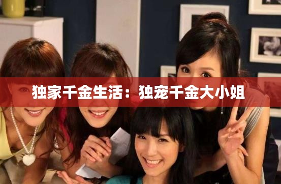 獨(dú)家千金生活：獨(dú)寵千金大小姐 
