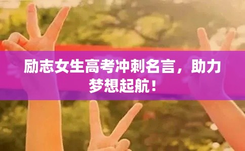 勵志女生高考沖刺名言，助力夢想起航！