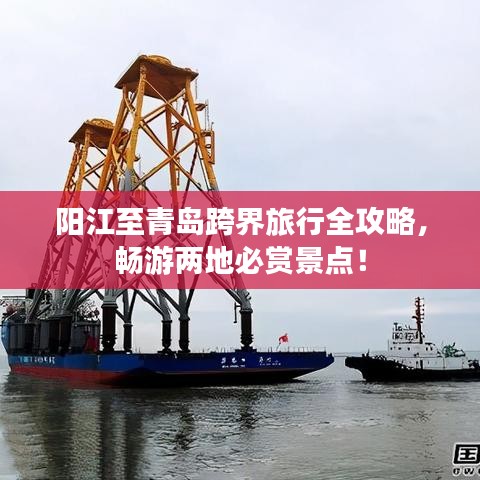 陽江至青島跨界旅行全攻略，暢游兩地必賞景點！