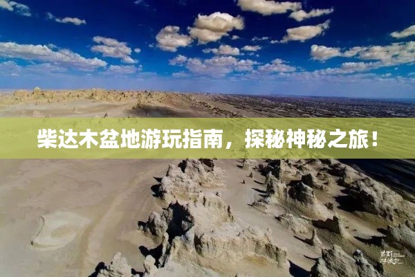 柴達木盆地游玩指南，探秘神秘之旅！