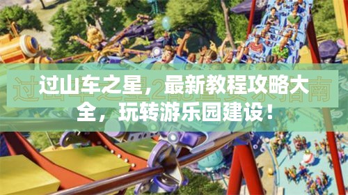 過(guò)山車之星，最新教程攻略大全，玩轉(zhuǎn)游樂園建設(shè)！