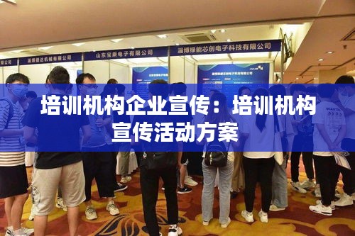 培訓(xùn)機(jī)構(gòu)企業(yè)宣傳：培訓(xùn)機(jī)構(gòu)宣傳活動方案 