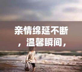 親情綿延不斷，溫馨瞬間，感動心靈