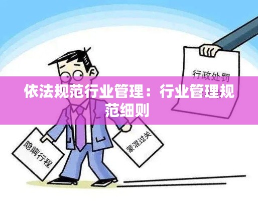 依法規(guī)范行業(yè)管理：行業(yè)管理規(guī)范細(xì)則 