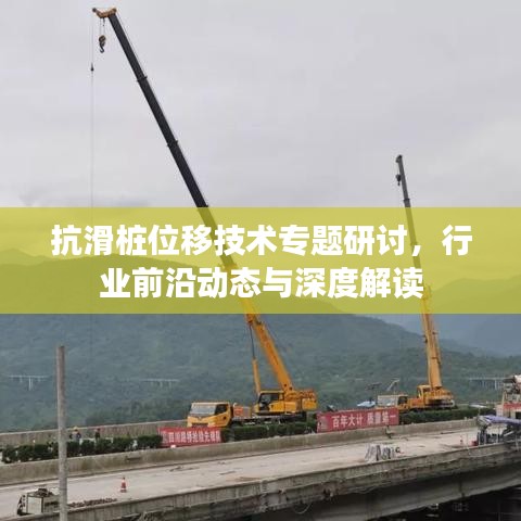 抗滑樁位移技術(shù)專題研討，行業(yè)前沿動態(tài)與深度解讀