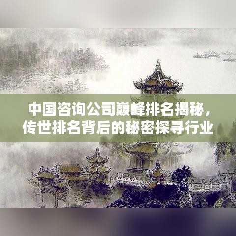 中國咨詢公司巔峰排名揭秘，傳世排名背后的秘密探尋行業(yè)之巔