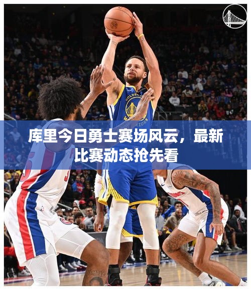 庫里今日勇士賽場風(fēng)云，最新比賽動態(tài)搶先看