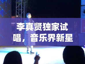 李真賢獨(dú)家試唱，音樂界新星閃耀之路