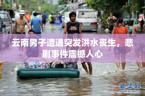 云南男子遭遇突發(fā)洪水喪生，悲劇事件震撼人心