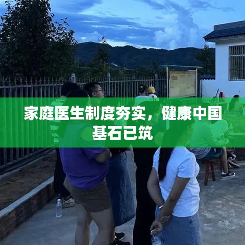 家庭醫(yī)生制度夯實，健康中國基石已筑