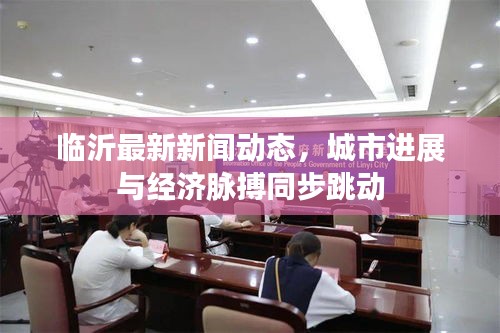 臨沂最新新聞動態(tài)，城市進展與經(jīng)濟脈搏同步跳動