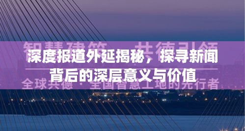 深度報道外延揭秘，探尋新聞背后的深層意義與價值