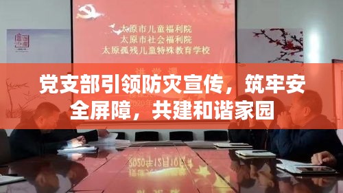 黨支部引領(lǐng)防災(zāi)宣傳，筑牢安全屏障，共建和諧家園