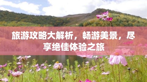 旅游攻略大解析，暢游美景，盡享絕佳體驗(yàn)之旅
